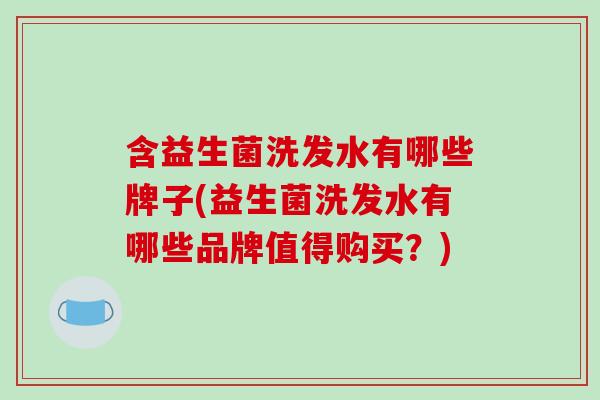 含益生菌洗发水有哪些牌子(益生菌洗发水有哪些品牌值得购买？)