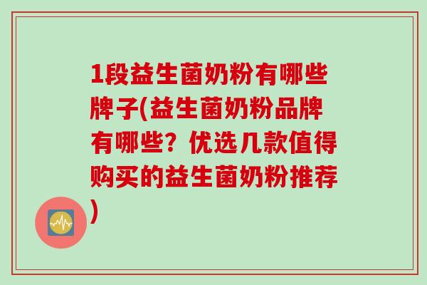 1段益生菌奶粉有哪些牌子(益生菌奶粉品牌有哪些?优选几款值得购买的益生菌奶粉推荐) 1段益生菌奶粉有哪些牌子(益生菌奶粉品牌有哪些?优选几款值得购买的益生菌奶粉推荐)