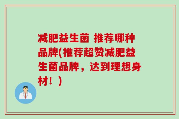 益生菌 推荐哪种品牌(推荐超赞益生菌品牌，达到理想身材！)