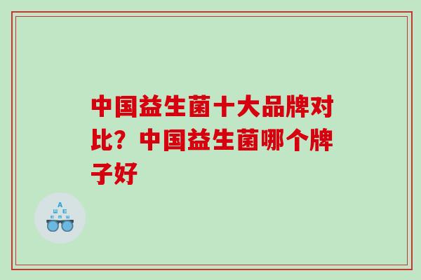中国益生菌十大品牌对比？中国益生菌哪个牌子好
