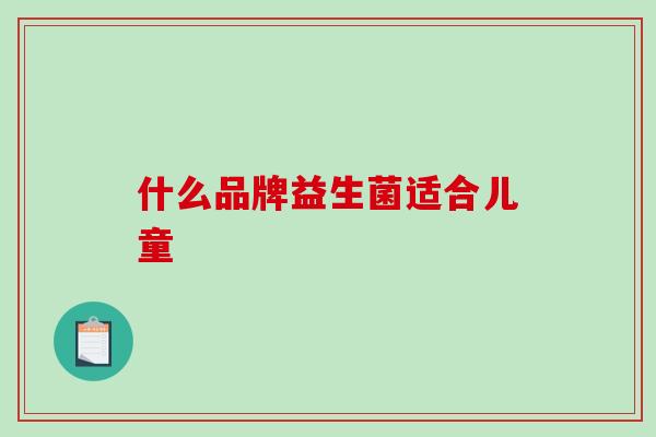 什么品牌益生菌适合儿童 什么品牌益生菌适合儿童