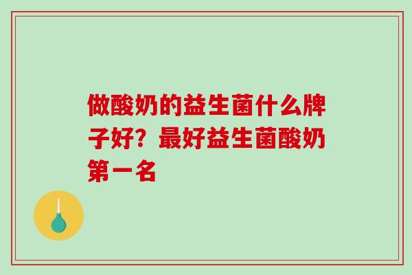 做酸奶的益生菌什么牌子好？最好益生菌酸奶第一名
