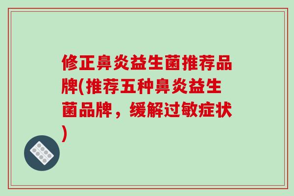 修正鼻炎益生菌推荐品牌(推荐五种鼻炎益生菌品牌，缓解过敏症状)