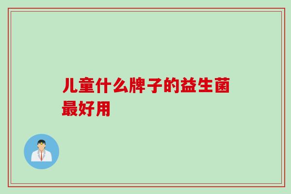 儿童什么牌子的益生菌好用