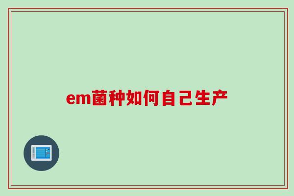 em菌种如何自己生产