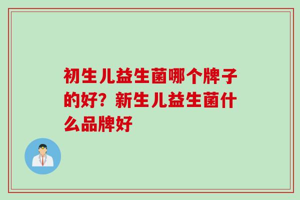 初生儿益生菌哪个牌子的好？新生儿益生菌什么品牌好