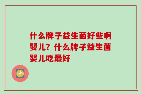 什么牌子益生菌好些啊婴儿？什么牌子益生菌婴儿吃最好