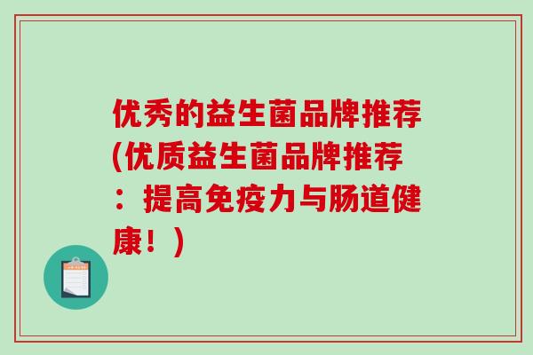 优秀的益生菌品牌推荐(优质益生菌品牌推荐：提高免疫力与肠道健康！)