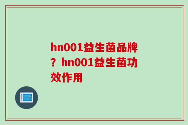 hn001益生菌品牌？hn001益生菌功效作用