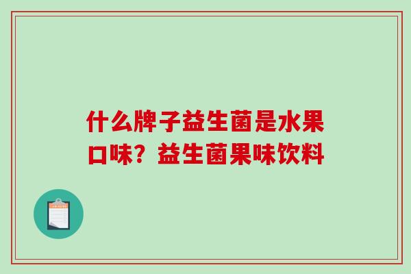 什么牌子益生菌是水果口味？益生菌果味饮料