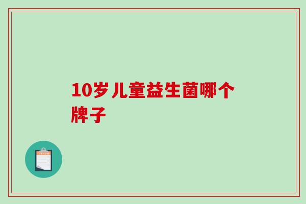 10岁儿童益生菌哪个牌子