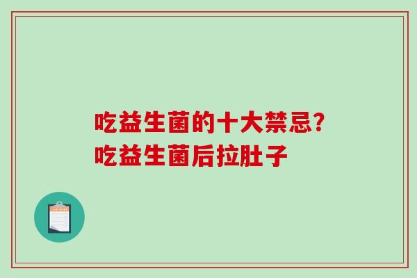 吃益生菌的十大禁忌？吃益生菌后拉肚子