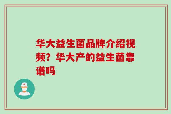 华大益生菌品牌介绍视频？华大产的益生菌靠谱吗