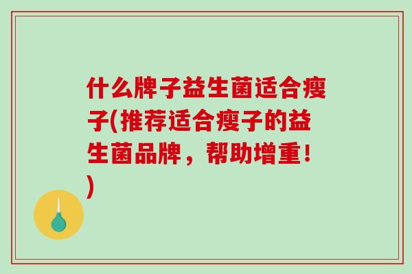 什么牌子益生菌适合瘦子(推荐适合瘦子的益生菌品牌，帮助增重！)