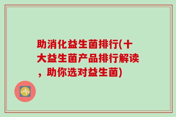 助消化益生菌排行(十大益生菌产品排行解读，助你选对益生菌)