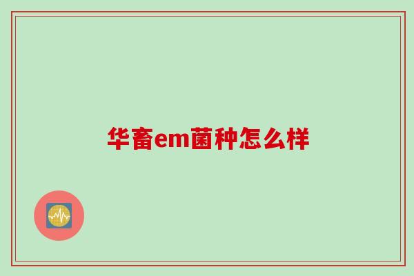 华畜em菌种怎么样