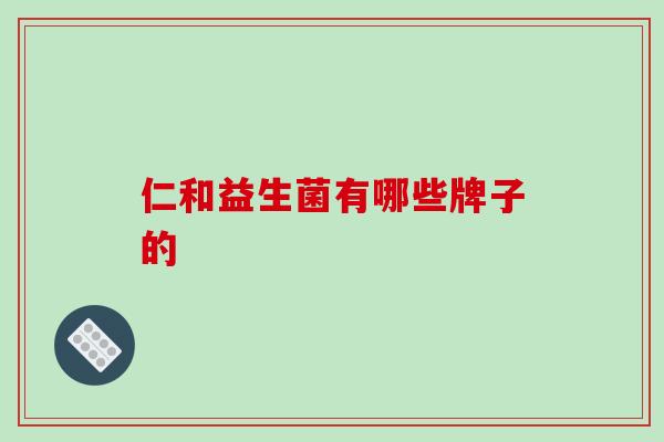 仁和益生菌有哪些牌子的