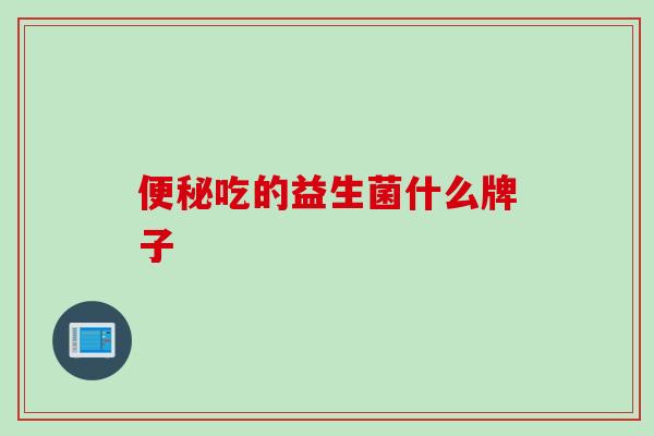 便秘吃的益生菌什么牌子