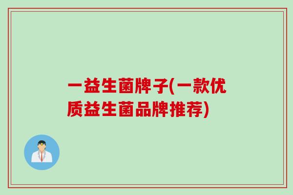 一益生菌牌子(一款优质益生菌品牌推荐)