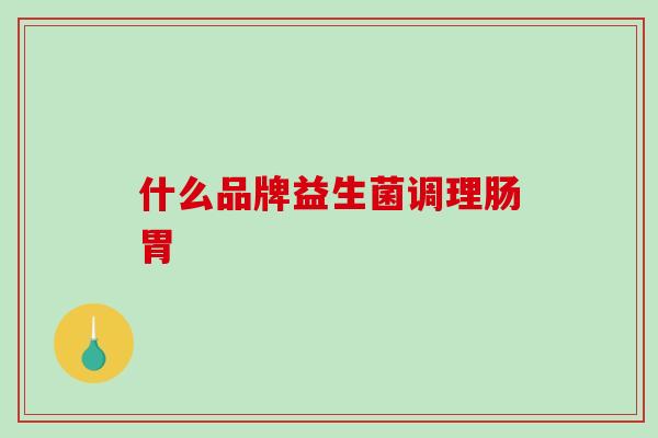 什么品牌益生菌调理肠胃