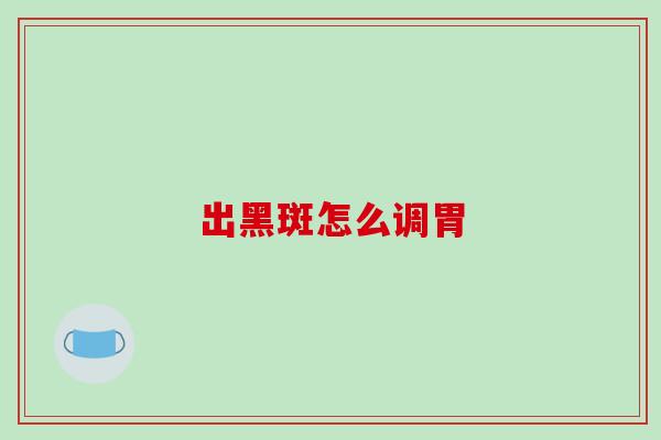 出黑斑怎么调胃