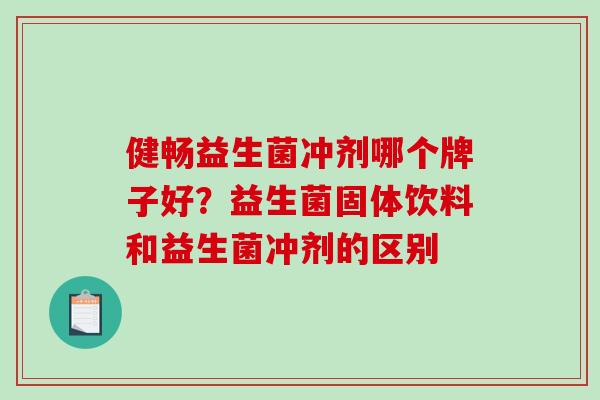 健畅益生菌冲剂哪个牌子好？益生菌固体饮料和益生菌冲剂的区别