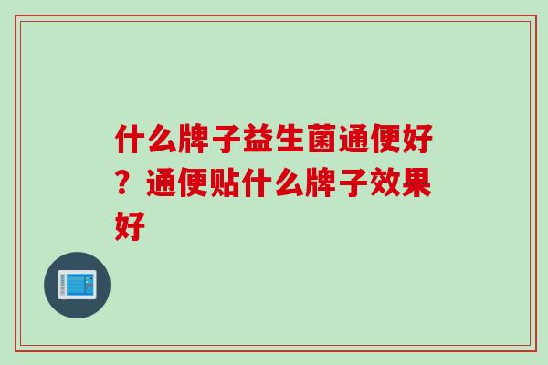 什么牌子益生菌通便好？通便贴什么牌子效果好