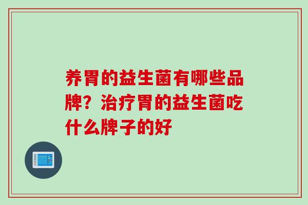 养胃的益生菌有哪些品牌？胃的益生菌吃什么牌子的好
