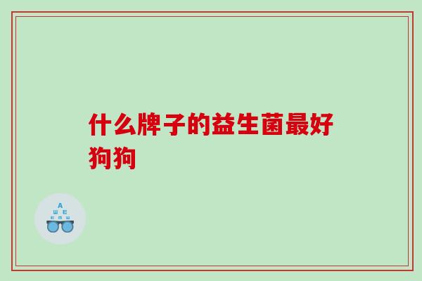 什么牌子的益生菌最好狗狗