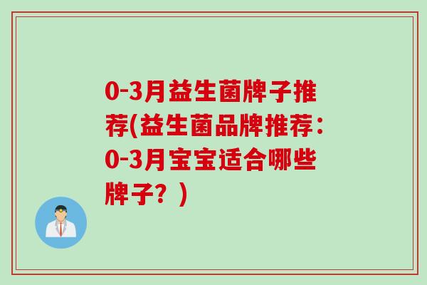0-3月益生菌牌子推荐(益生菌品牌推荐：0-3月宝宝适合哪些牌子？)
