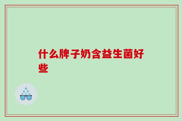 什么牌子奶含益生菌好些