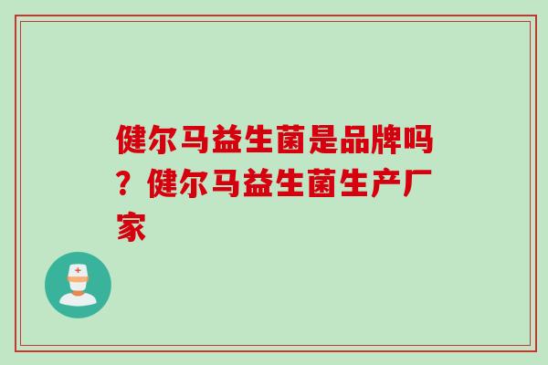 健尔马益生菌是品牌吗？健尔马益生菌生产厂家