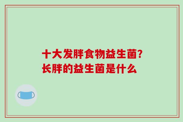 十大发胖食物益生菌？长胖的益生菌是什么