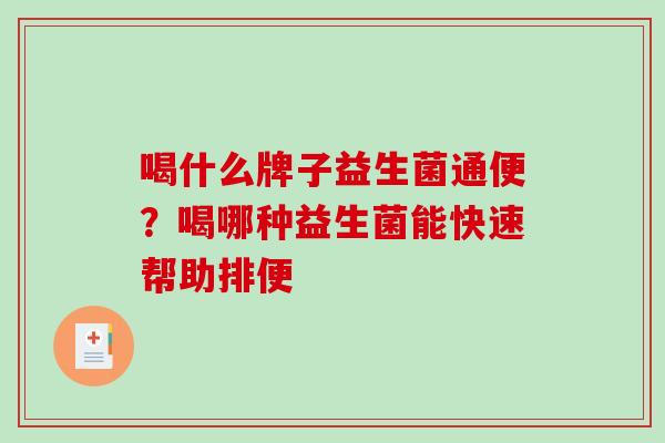 喝什么牌子益生菌通便？喝哪种益生菌能快速帮助排便