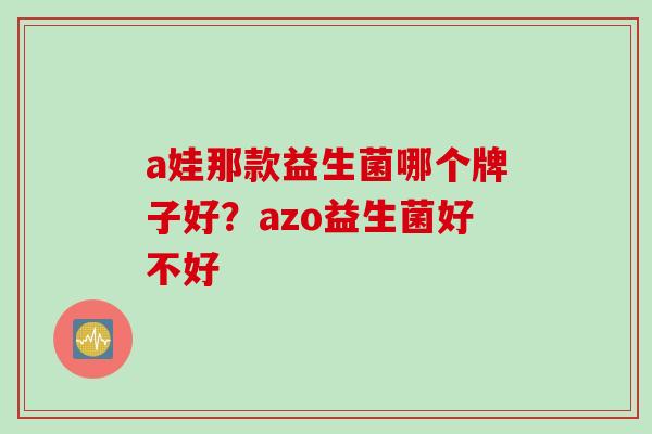 a娃那款益生菌哪个牌子好？azo益生菌好不好