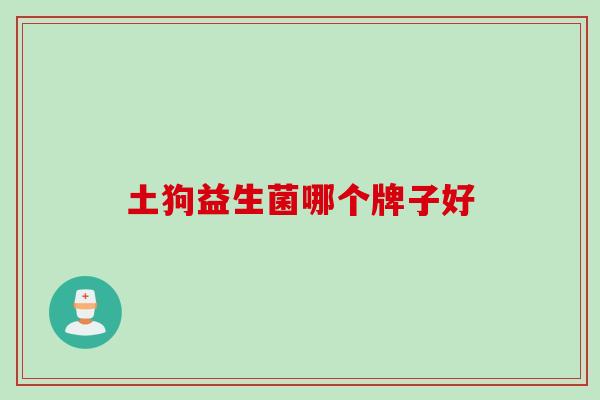 土狗益生菌哪个牌子好