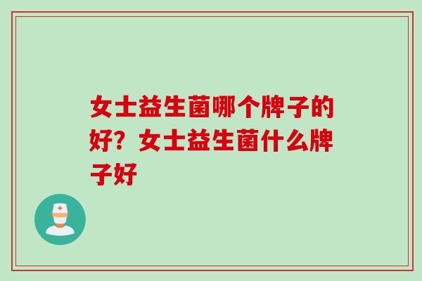 女士益生菌哪个牌子的好？女士益生菌什么牌子好