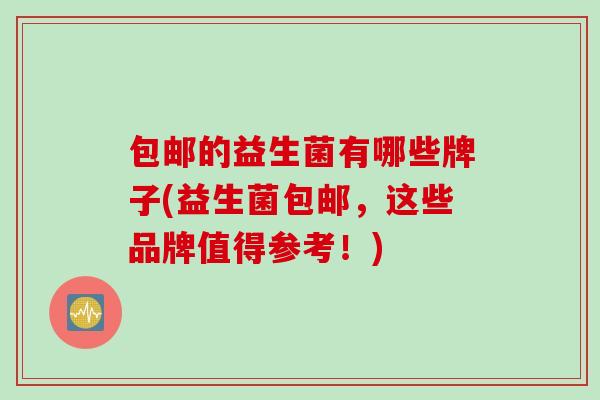 包邮的益生菌有哪些牌子(益生菌包邮，这些品牌值得参考！)