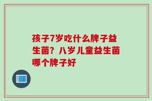 孩子7岁吃什么牌子益生菌？八岁儿童益生菌哪个牌子好