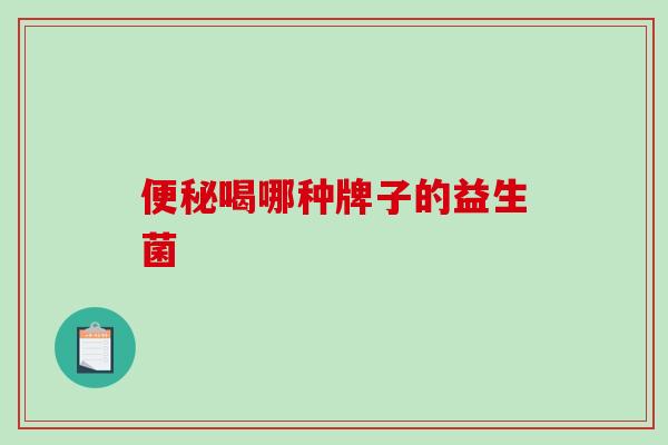 便秘喝哪种牌子的益生菌