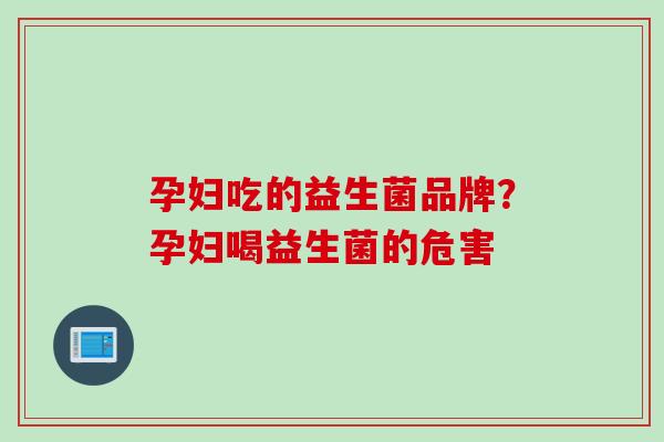 孕妇吃的益生菌品牌？孕妇喝益生菌的危害