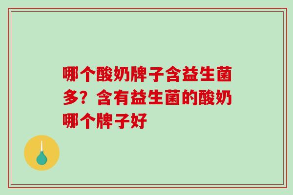 哪个酸奶牌子含益生菌多？含有益生菌的酸奶哪个牌子好