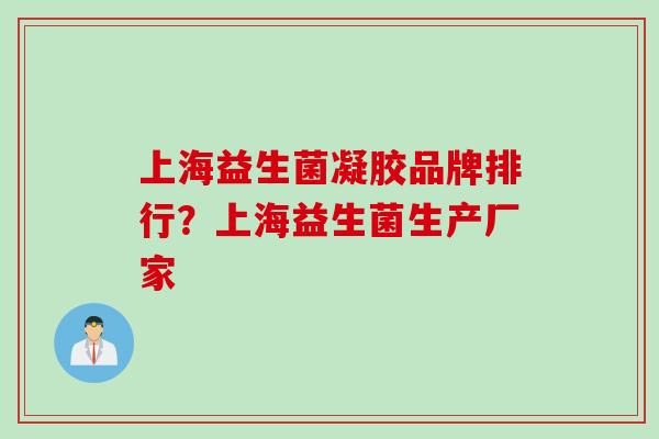 上海益生菌凝胶品牌排行？上海益生菌生产厂家