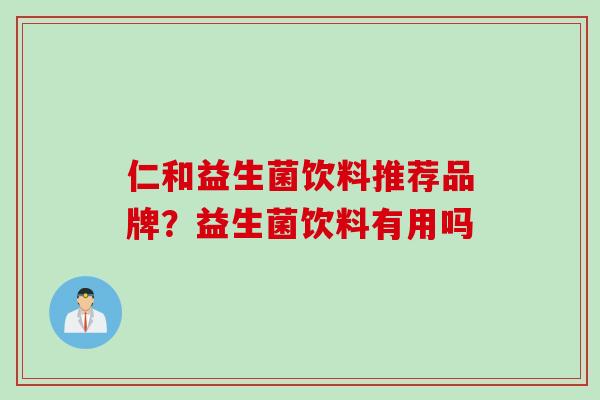 仁和益生菌饮料推荐品牌？益生菌饮料有用吗