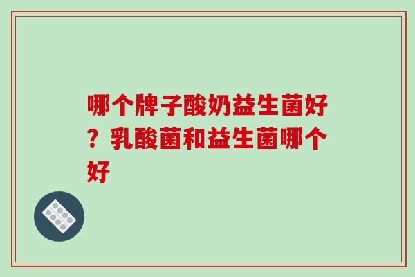 哪个牌子酸奶益生菌好？乳酸菌和益生菌哪个好