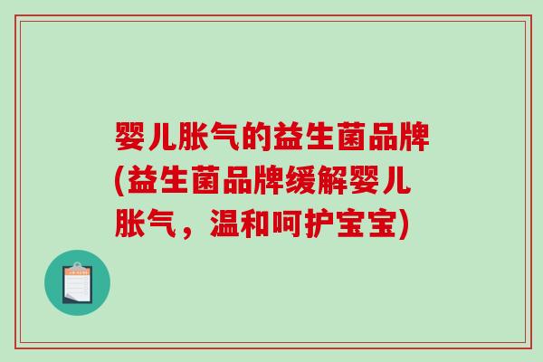 婴儿胀气的益生菌品牌(益生菌品牌缓解婴儿胀气，温和呵护宝宝)