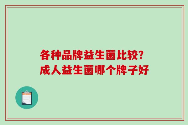 各种品牌益生菌比较？成人益生菌哪个牌子好