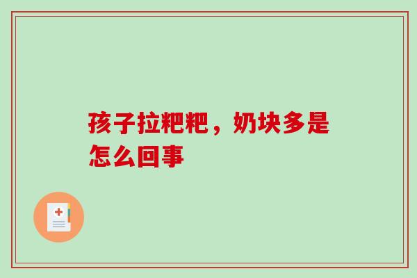 孩子拉粑粑，奶块多是怎么回事