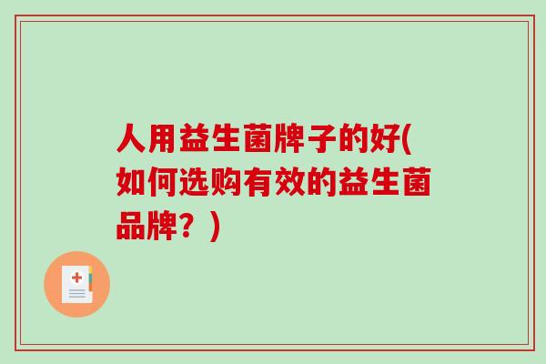 人用益生菌牌子的好(如何选购有效的益生菌品牌？)