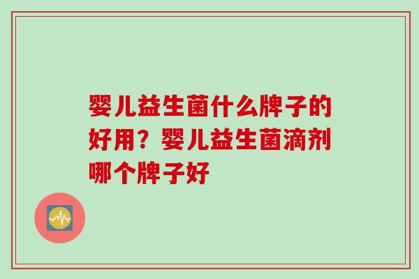 婴儿益生菌什么牌子的好用？婴儿益生菌滴剂哪个牌子好